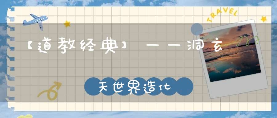 【道教经典】——洞玄靈寶諸天世界造化經