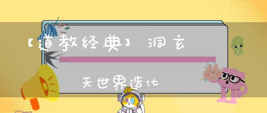 【道教经典】洞玄靈寶諸天世界造化經