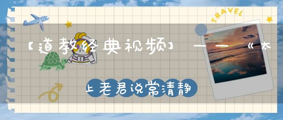【道教经典视频】——《太上老君说常清静经》