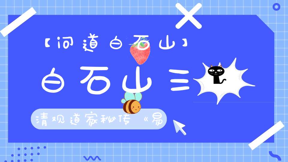 【问道白石山】白石山三清观道家秘传《易经》漫画版注释