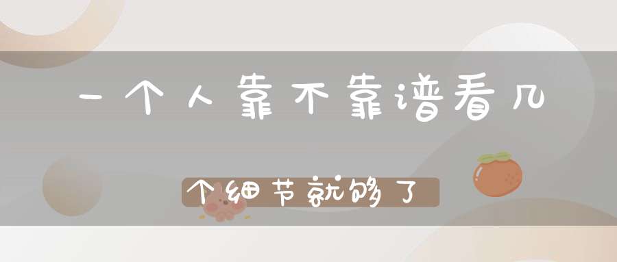 一个人靠不靠谱看几个细节就够了