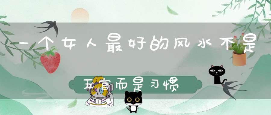 一个女人最好的风水不是五官而是习惯