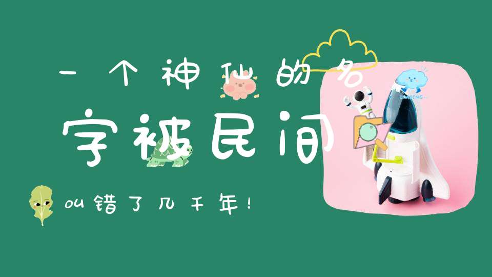 一个神仙的名字被民间叫错了几千年！