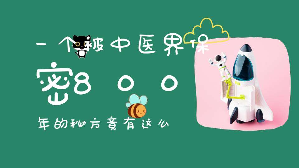 一个被中医界保密800年的秘方竟有这么多好处(永久收藏)