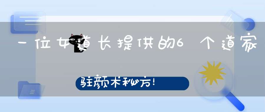 一位女道长提供的6个道家驻颜术秘方！