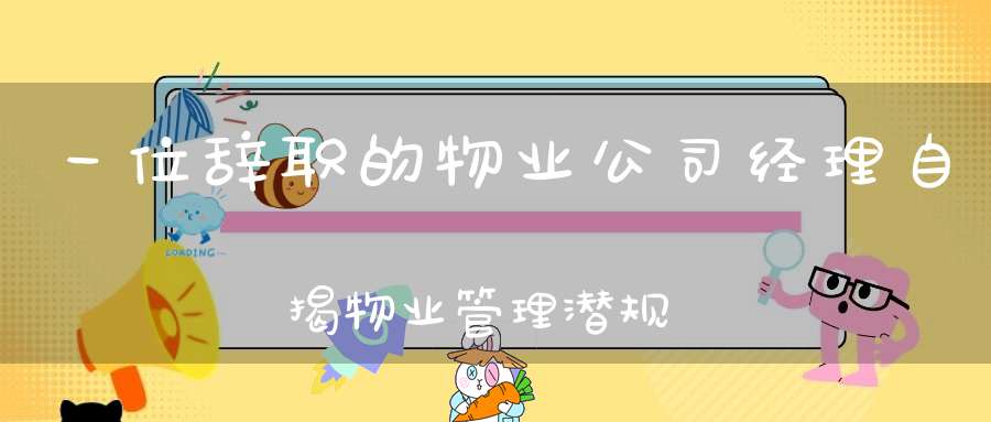 一位辞职的物业公司经理自揭物业管理潜规则和如何对付业主