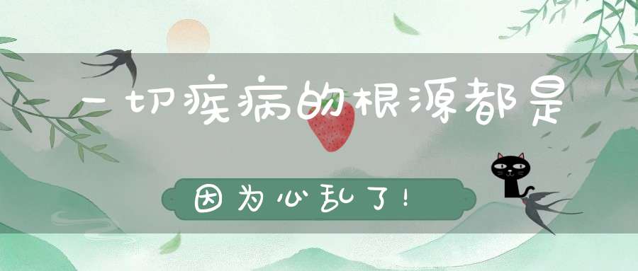 一切疾病的根源都是因为心乱了！