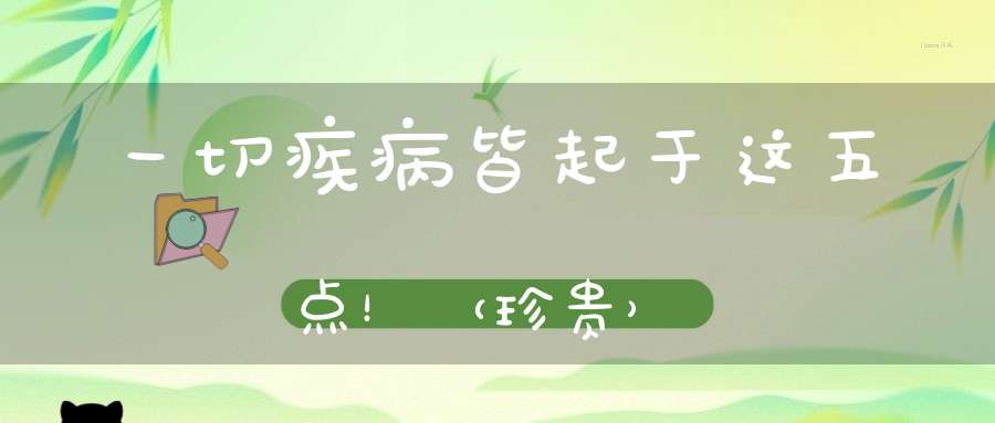 一切疾病皆起于这五点！（珍贵）
