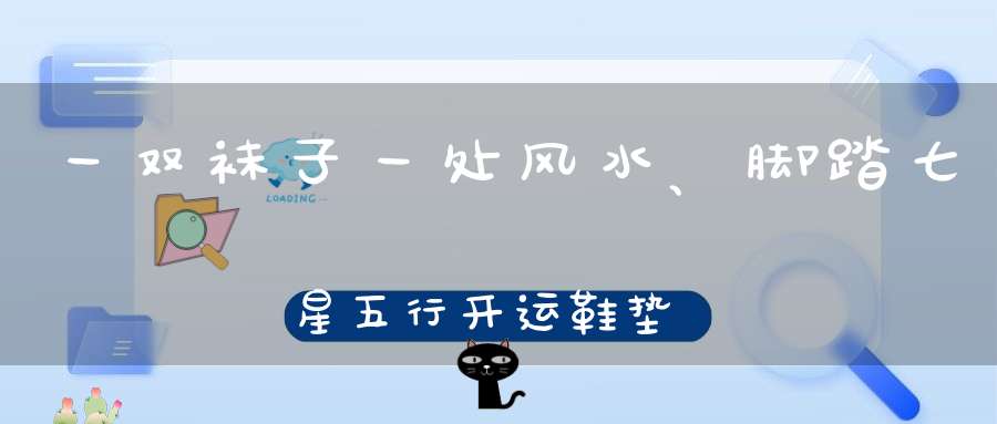 一双袜子一处风水、脚踏七星五行开运鞋垫助您提升运势步步为赢！