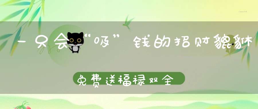 一只会“吸”钱的招财貔貅免费送福禄双全喜事连连！