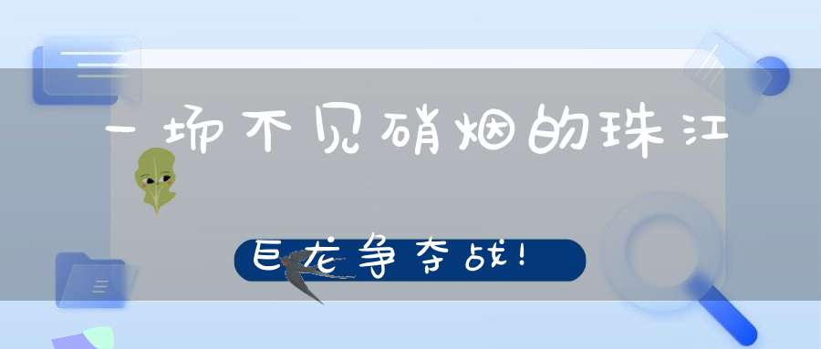一场不见硝烟的珠江巨龙争夺战！