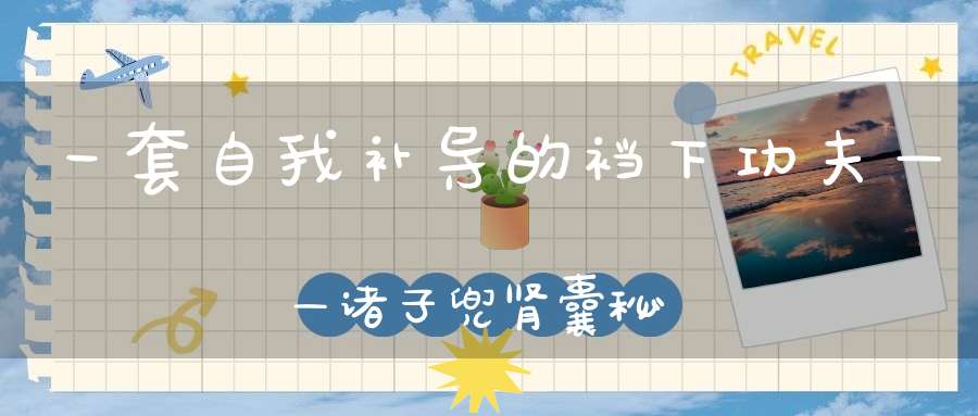 一套自我补导的裆下功夫——诸子兜肾囊秘法