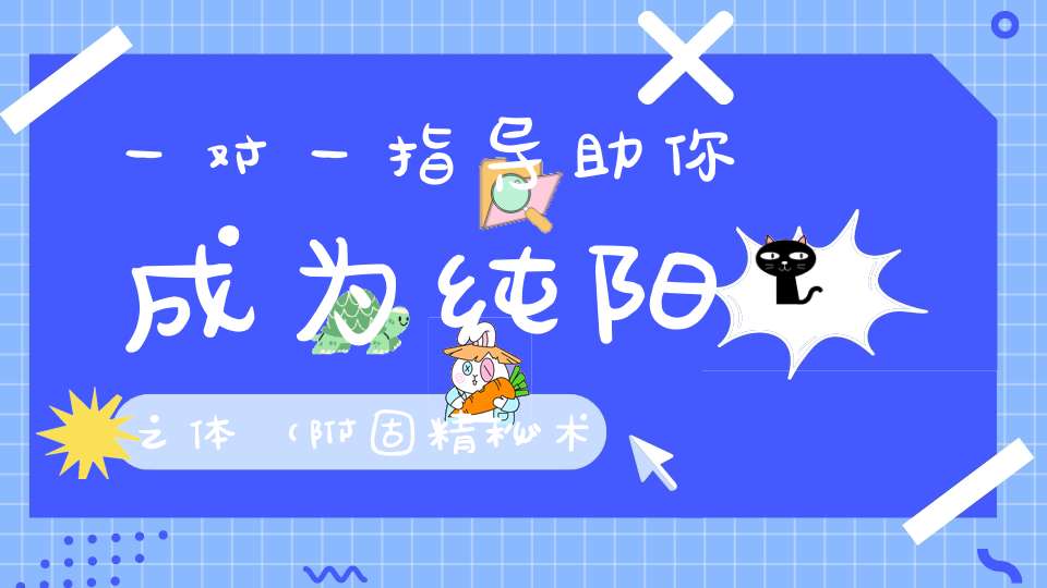 一对一指导助你成为纯阳之体（附固精秘术集锦）