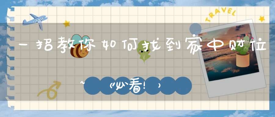 一招教你如何找到家中财位~（必看！）