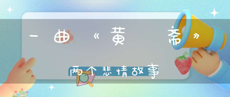 一曲《黄箓斋》两个悲情故事