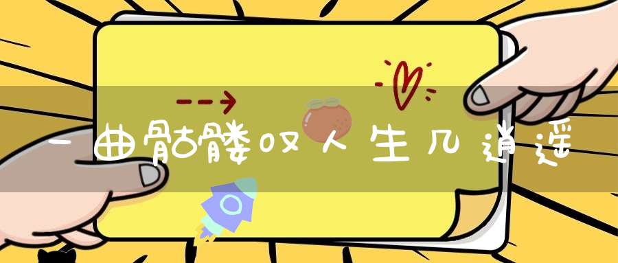 一曲骷髅叹人生几逍遥