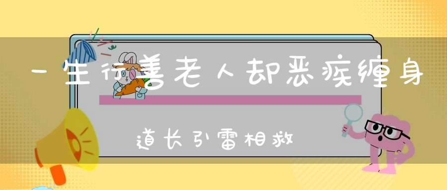 一生行善老人却恶疾缠身道长引雷相救