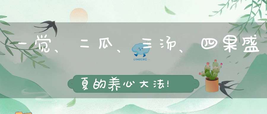 一觉、二瓜、三汤、四果盛夏的养心大法！