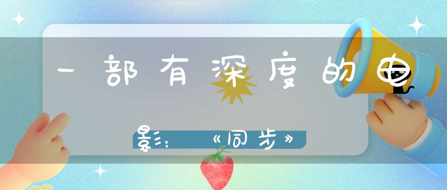 一部有深度的电影：《同步》