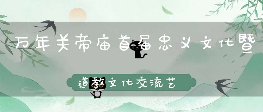 万年关帝庙首届忠义文化暨道教文化交流艺术节拉开帷幕