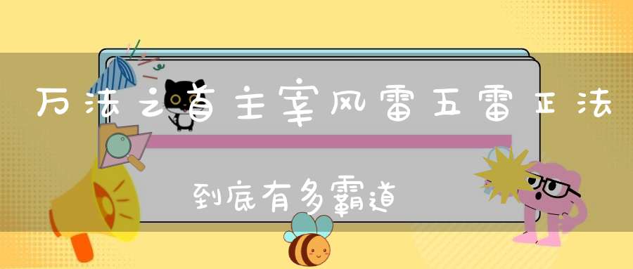 万法之首主宰风雷五雷正法到底有多霸道