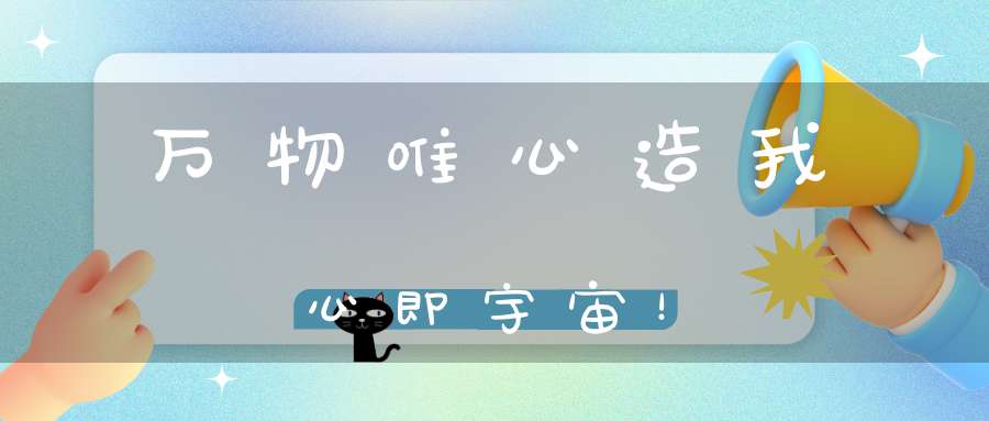 万物唯心造我心即宇宙！