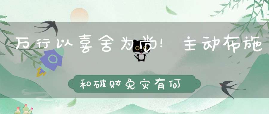 万行以喜舍为尚！主动布施和破财免灾有何不同