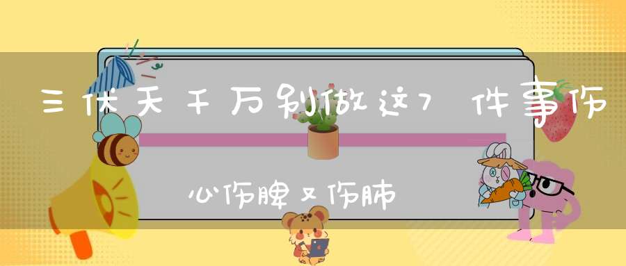 三伏天千万别做这7件事伤心伤脾又伤肺