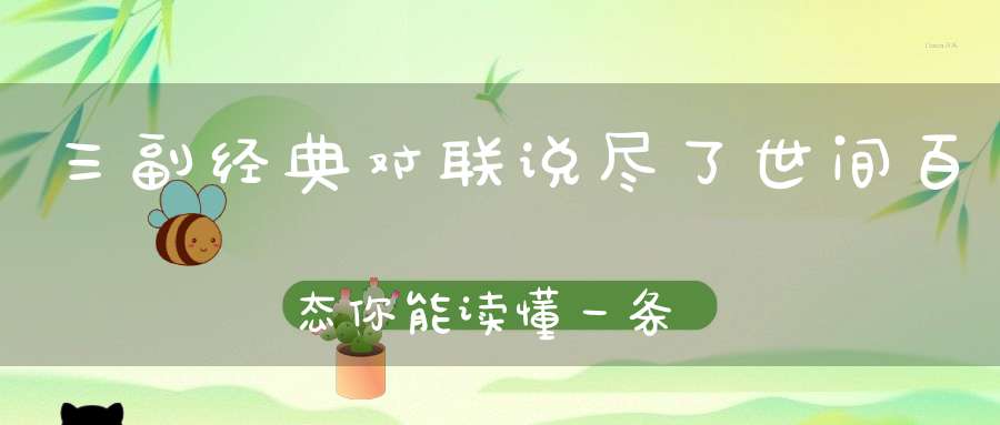 三副经典对联说尽了世间百态你能读懂一条都不简单！