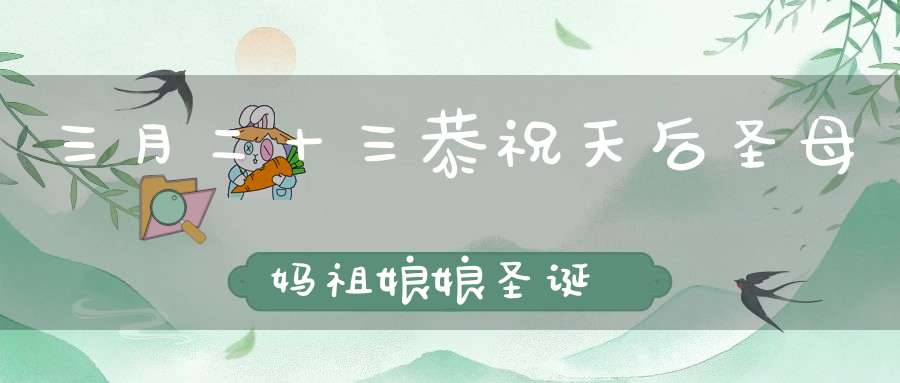 三月二十三恭祝天后圣母妈祖娘娘圣诞