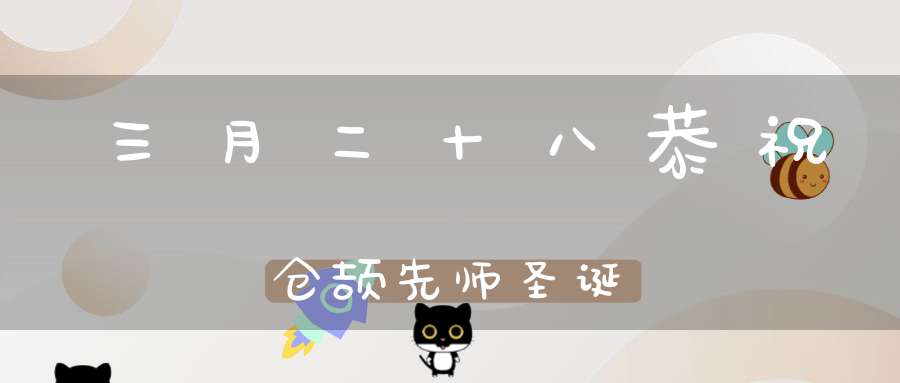 三月二十八恭祝仓颉先师圣诞