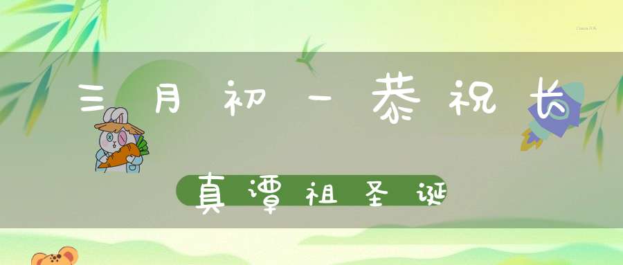 三月初一恭祝长真谭祖圣诞