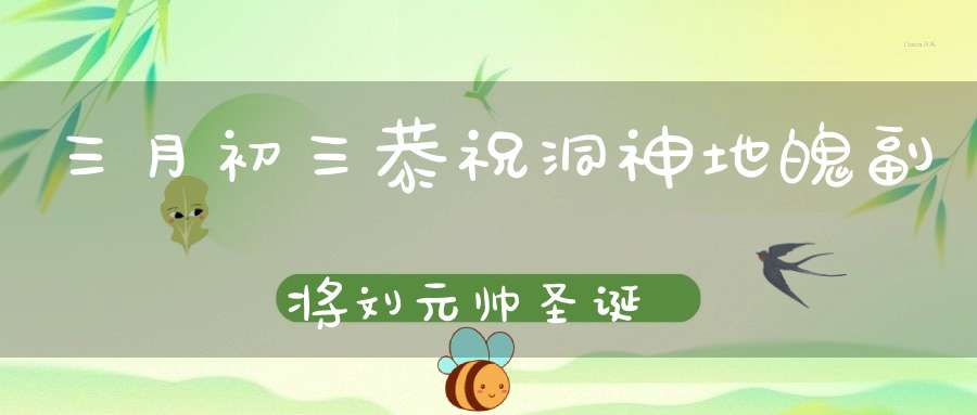 三月初三恭祝洞神地魄副将刘元帅圣诞