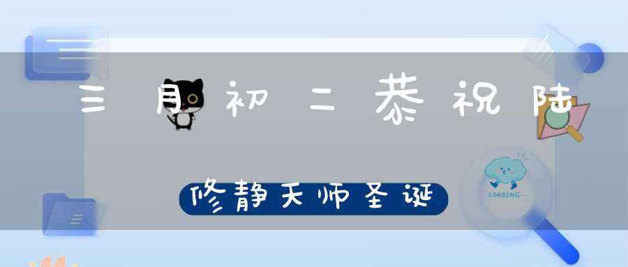 三月初二恭祝陆修静天师圣诞