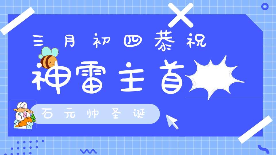 三月初四恭祝神雷主首石元帅圣诞