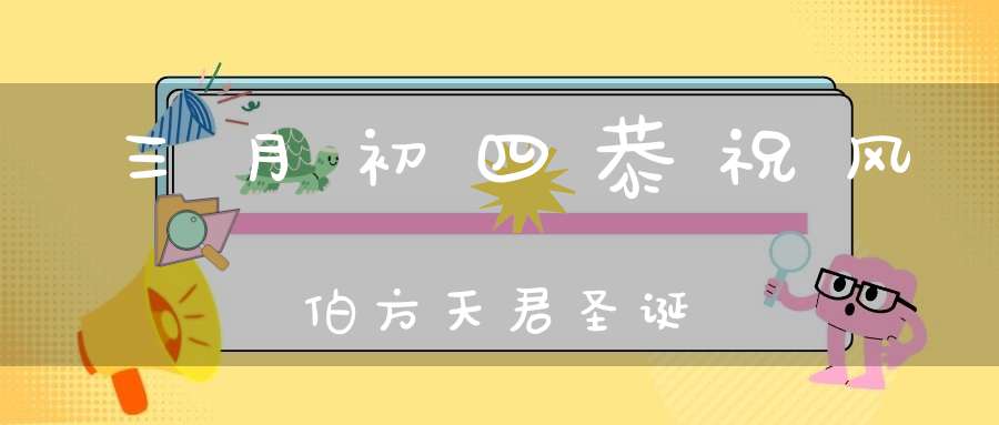 三月初四恭祝风伯方天君圣诞