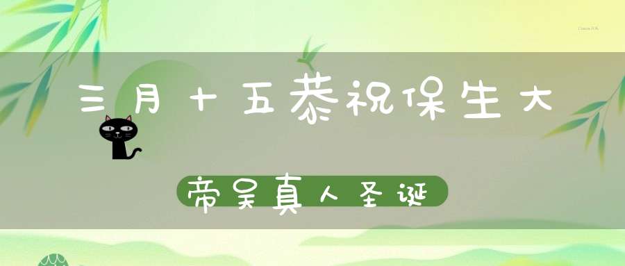 三月十五恭祝保生大帝吴真人圣诞