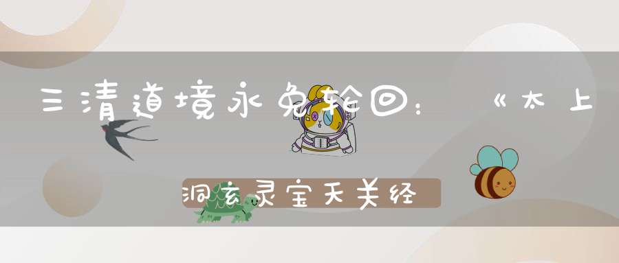 三清道境永免轮回：《太上洞玄灵宝天关经》