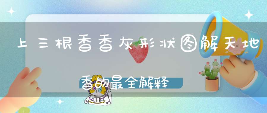 上三根香香灰形状图解天地香的最全解释