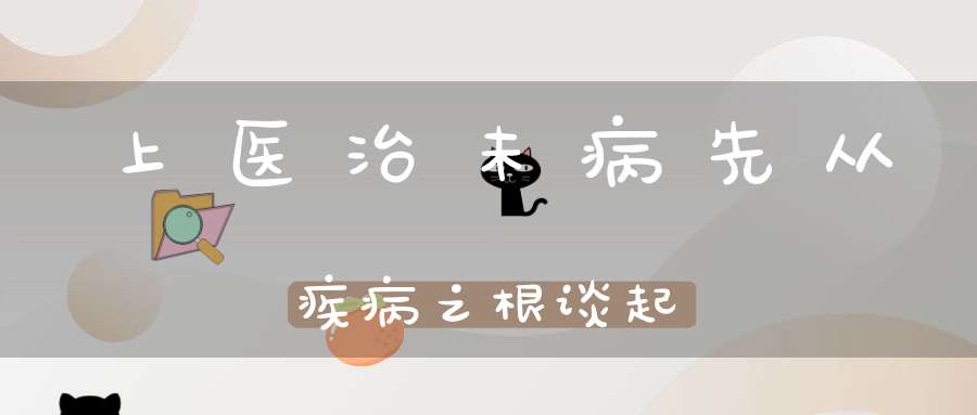上医治未病先从疾病之根谈起