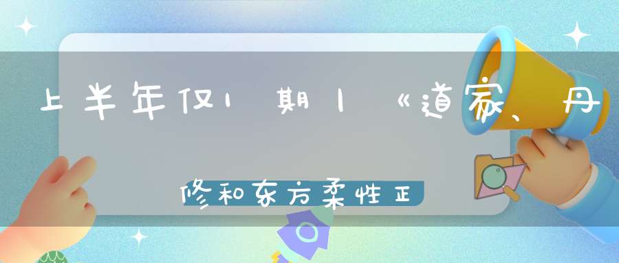 上半年仅1期丨《道家、丹修和东方柔性正骨》课来啦