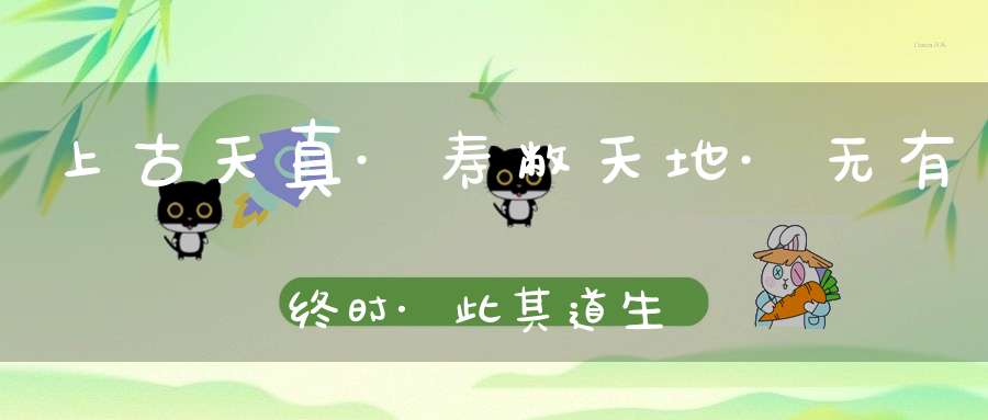 上古天真·寿敝天地·无有终时·此其道生