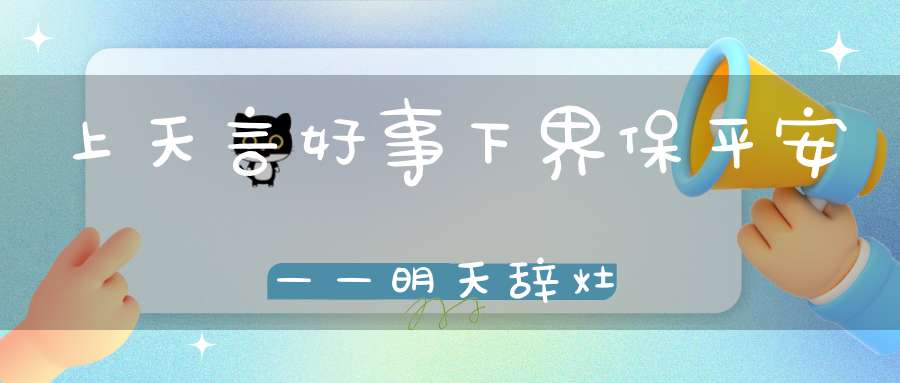 上天言好事下界保平安——明天辞灶