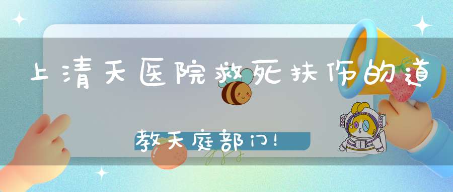 上清天医院救死扶伤的道教天庭部门！