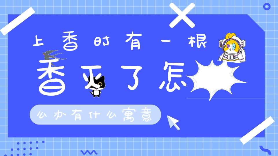 上香时有一根香灭了怎么办有什么寓意