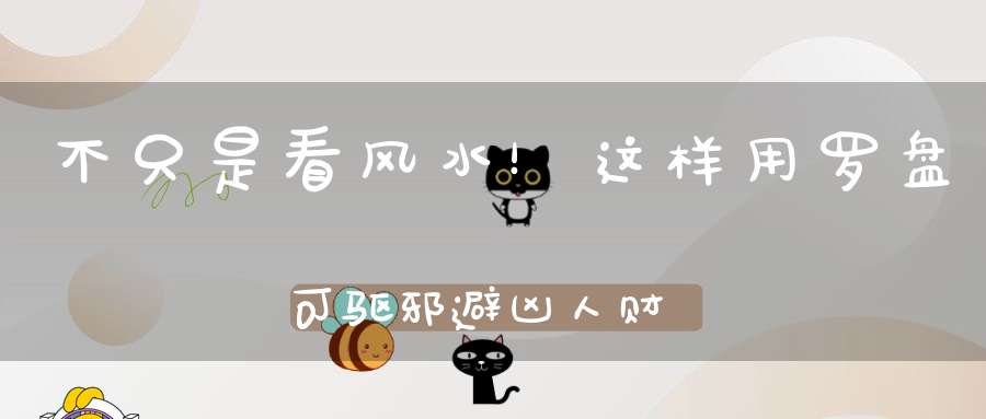 不只是看风水！这样用罗盘可驱邪避凶人财两旺！