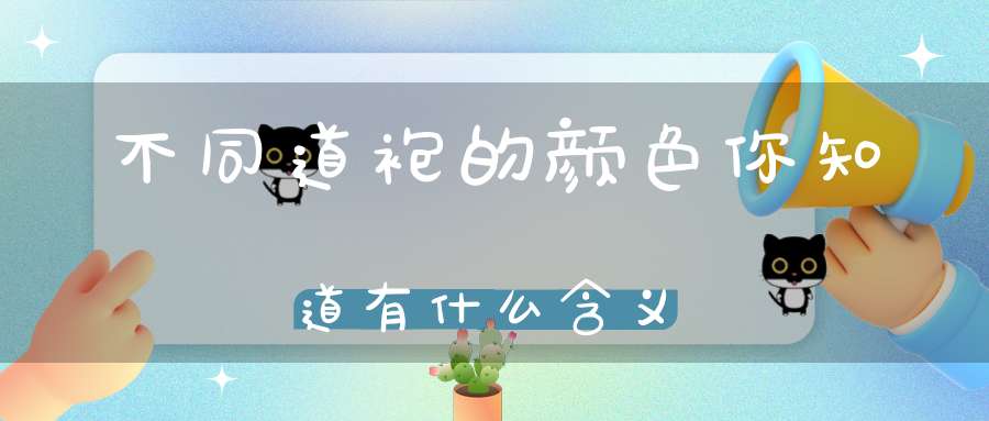 不同道袍的颜色你知道有什么含义