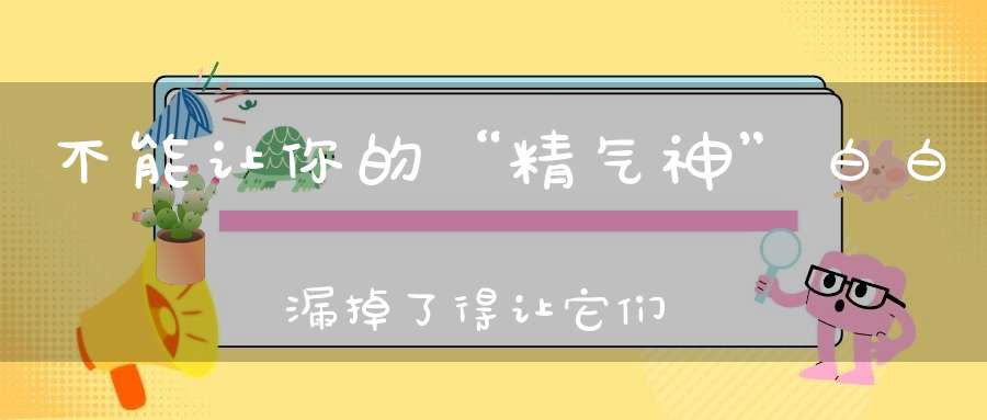 不能让你的“精气神”白白漏掉了得让它们往“这里”流！