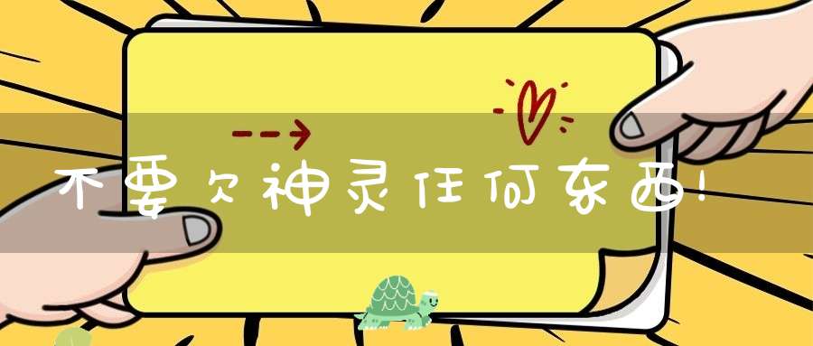 不要欠神灵任何东西！