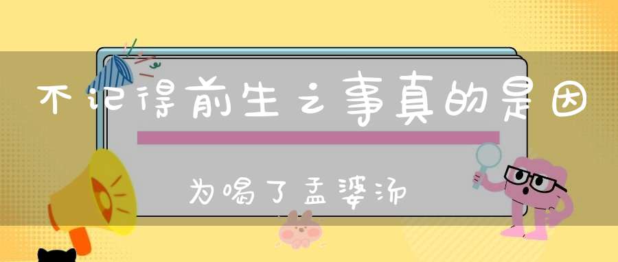 不记得前生之事真的是因为喝了孟婆汤